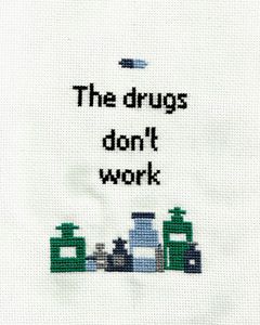 Cross stitch of bottles of medicine and the words The drugs don't work.