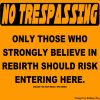 A yellow sign with the words: No Trespassing Only those who strongly believe in rebirth should risk entering here.